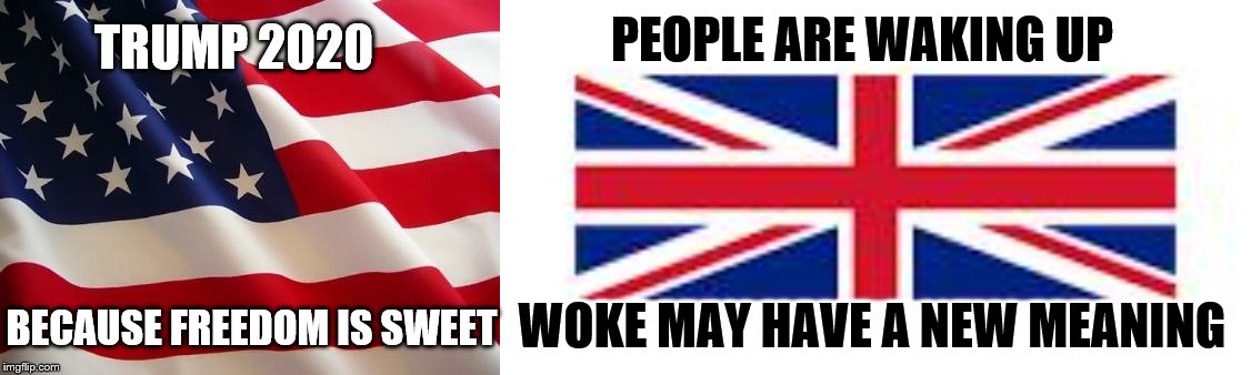 People want Freedom! Not Communism! | TRUMP 2020; PEOPLE ARE WAKING UP; WOKE MAY HAVE A NEW MEANING; BECAUSE FREEDOM IS SWEET | image tagged in american flag,british flag,memes,political memes | made w/ Imgflip meme maker