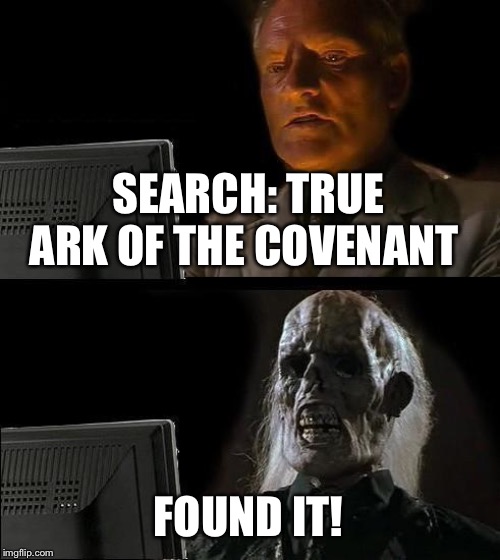 Digital Age Indiana Jones | SEARCH: TRUE ARK OF THE COVENANT; FOUND IT! | image tagged in indiana jones,ark,internet,search | made w/ Imgflip meme maker