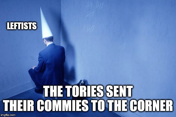 Dunce In Corner | LEFTISTS; THE TORIES SENT THEIR COMMIES TO THE CORNER | image tagged in dunce in corner | made w/ Imgflip meme maker