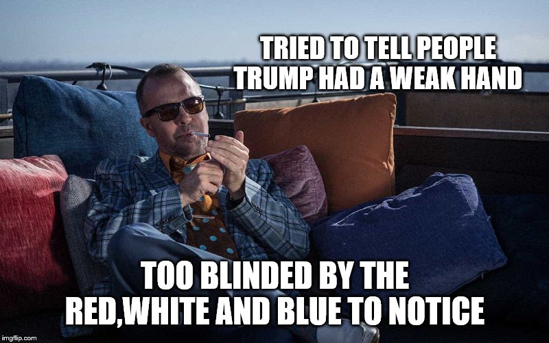 TRIED TO TELL PEOPLE TRUMP HAD A WEAK HAND TOO BLINDED BY THE RED,WHITE AND BLUE TO NOTICE | made w/ Imgflip meme maker