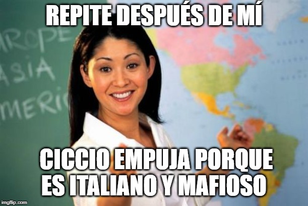 Unhelpful High School Teacher Meme | REPITE DESPUÉS DE MÍ; CICCIO EMPUJA PORQUE ES ITALIANO Y MAFIOSO | image tagged in memes,unhelpful high school teacher | made w/ Imgflip meme maker
