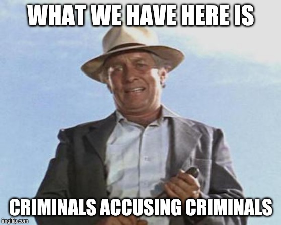 Cool Hand Luke - Failure to Communicate | WHAT WE HAVE HERE IS CRIMINALS ACCUSING CRIMINALS | image tagged in cool hand luke - failure to communicate | made w/ Imgflip meme maker