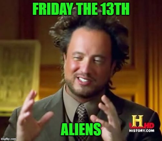 Ancient Aliens | FRIDAY THE 13TH; ALIENS | image tagged in memes,ancient aliens | made w/ Imgflip meme maker