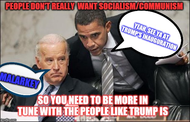 Obama coaches Biden | PEOPLE DON'T REALLY  WANT SOCIALISM/COMMUNISM; YEAH, SEE YA AT TRUMP'S INAUGURATION; MALARKEY; SO YOU NEED TO BE MORE IN TUNE WITH THE PEOPLE LIKE TRUMP IS | image tagged in obama coaches biden,memes,politics | made w/ Imgflip meme maker