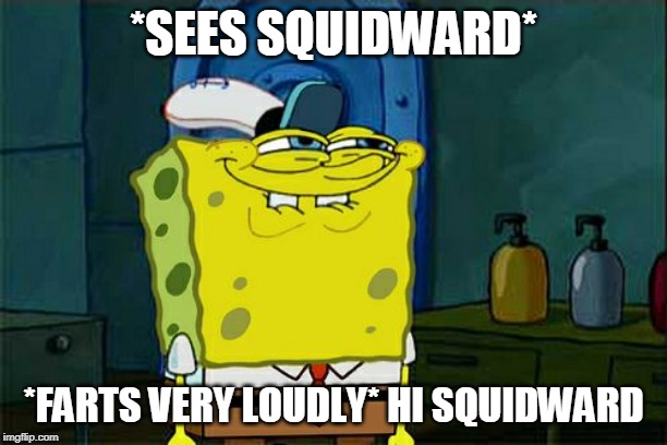 Don't You Squidward Meme | *SEES SQUIDWARD*; *FARTS VERY LOUDLY* HI SQUIDWARD | image tagged in memes,dont you squidward | made w/ Imgflip meme maker