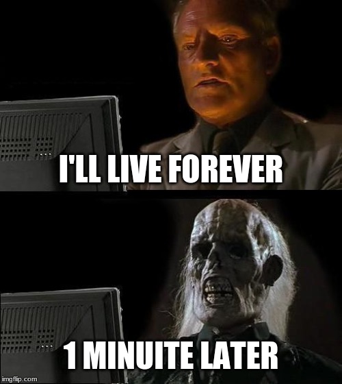 I'll Just Wait Here | I'LL LIVE FOREVER; 1 MINUITE LATER | image tagged in memes,ill just wait here | made w/ Imgflip meme maker