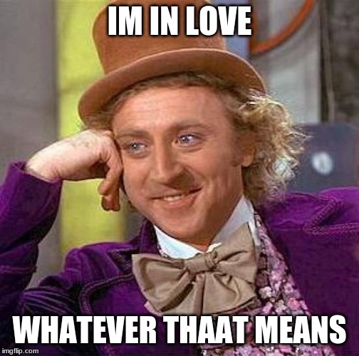 Creepy Condescending Wonka Meme | IM IN LOVE; WHATEVER THAAT MEANS | image tagged in memes,creepy condescending wonka | made w/ Imgflip meme maker