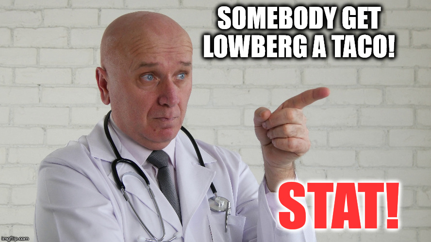 SOMEBODY GET LOWBERG A TACO! STAT! | made w/ Imgflip meme maker
