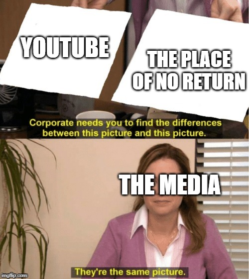 They're The Same Picture | YOUTUBE; THE PLACE OF NO RETURN; THE MEDIA | image tagged in office same picture | made w/ Imgflip meme maker