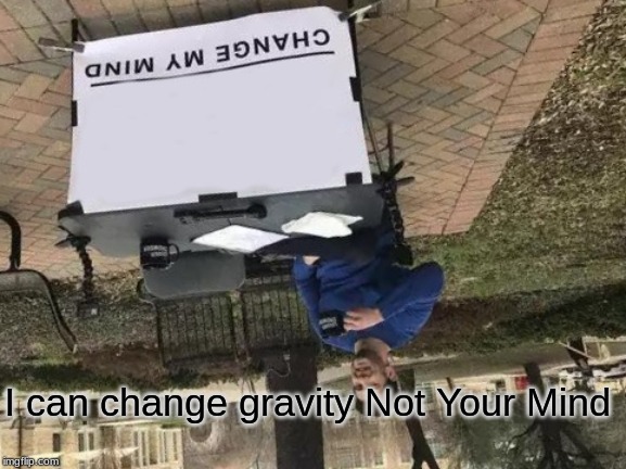 Change My Mind Meme | I can change gravity Not Your Mind | image tagged in memes,change my mind | made w/ Imgflip meme maker