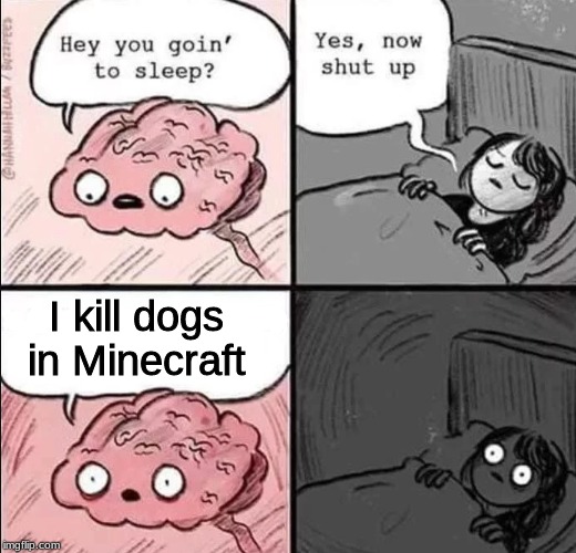 waking up brain | I kill dogs in Minecraft | image tagged in waking up brain | made w/ Imgflip meme maker