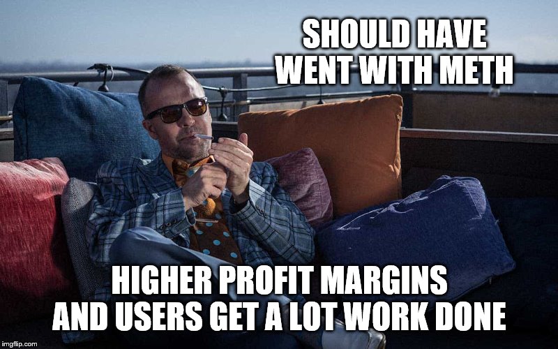 SHOULD HAVE WENT WITH METH HIGHER PROFIT MARGINS AND USERS GET A LOT WORK DONE | made w/ Imgflip meme maker