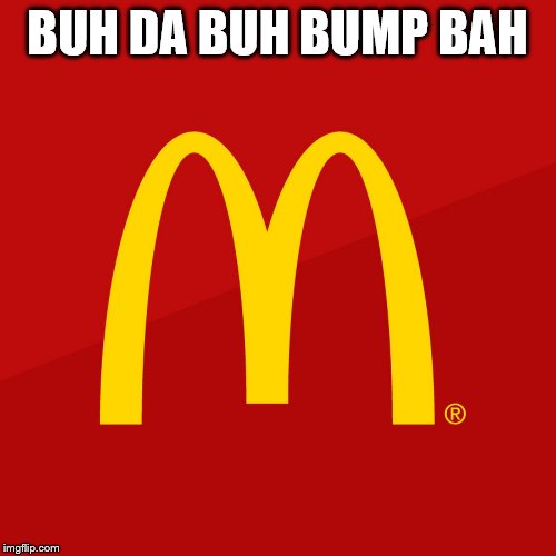 McDonald's | BUH DA BUH BUMP BAH | image tagged in mcdonald's | made w/ Imgflip meme maker