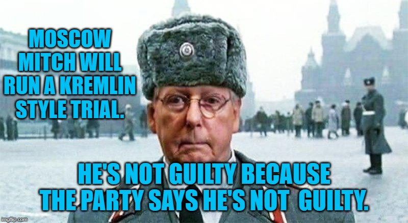 Moscow Mitch | MOSCOW MITCH WILL RUN A KREMLIN STYLE TRIAL. HE'S NOT GUILTY BECAUSE THE PARTY SAYS HE'S NOT  GUILTY. | image tagged in moscow mitch | made w/ Imgflip meme maker