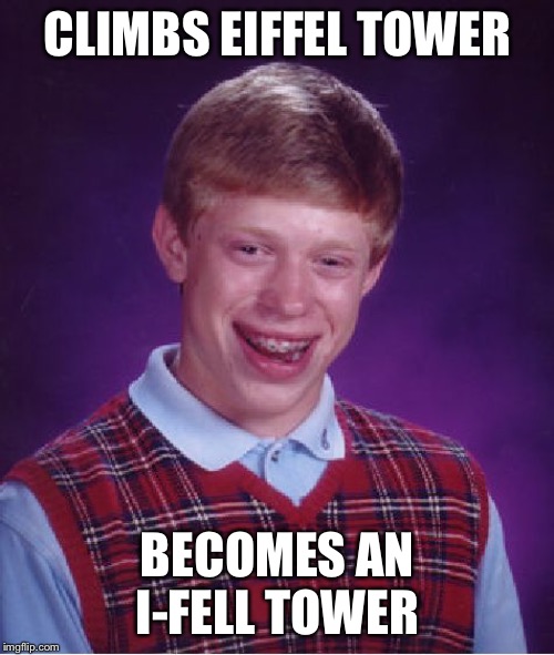 Bad Luck Brian Meme | CLIMBS EIFFEL TOWER BECOMES AN I-FELL TOWER | image tagged in memes,bad luck brian | made w/ Imgflip meme maker