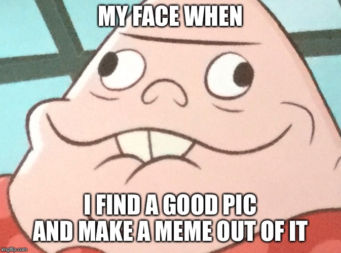 My face when | MY FACE WHEN; I FIND A GOOD PIC AND MAKE A MEME OUT OF IT | image tagged in captain underpants,meme,picture,epic face,face,epic | made w/ Imgflip meme maker