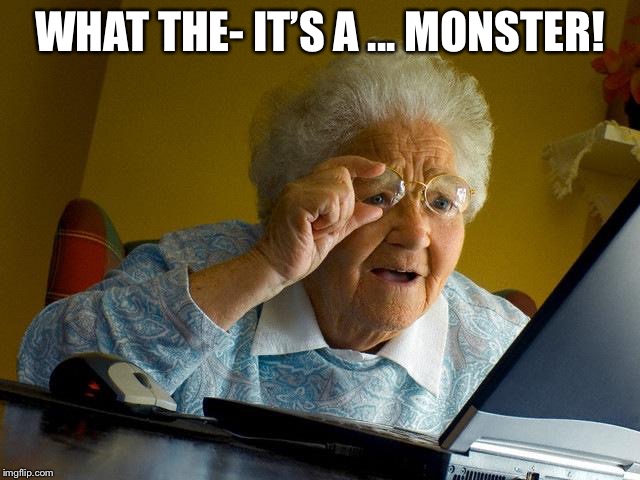 Grandma Finds The Internet Meme | WHAT THE- IT’S A ... MONSTER! | image tagged in memes,grandma finds the internet | made w/ Imgflip meme maker