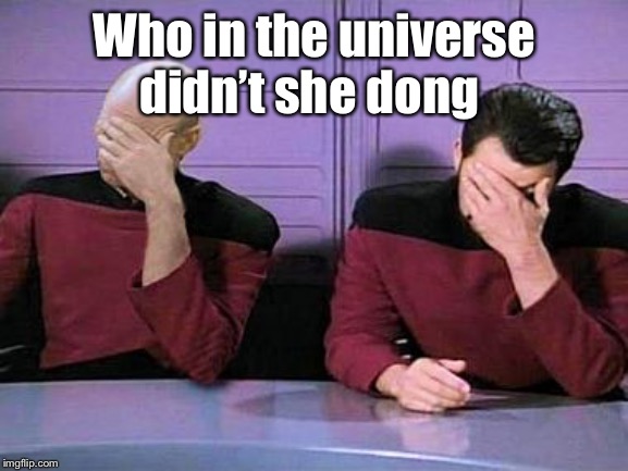 double palm | Who in the universe didn’t she dong | image tagged in double palm | made w/ Imgflip meme maker