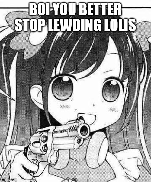 anime girl with a gun | BOI YOU BETTER STOP LEWDING LOLIS | image tagged in anime girl with a gun | made w/ Imgflip meme maker