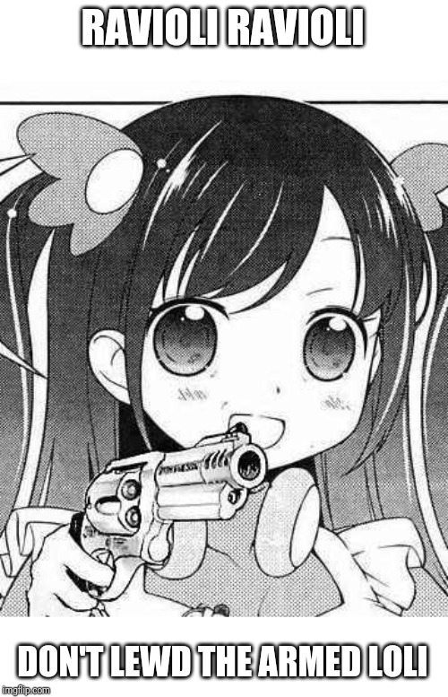 anime girl with a gun | RAVIOLI RAVIOLI; DON'T LEWD THE ARMED LOLI | image tagged in anime girl with a gun,ravioli ravioli,anime,loli,lewd,no | made w/ Imgflip meme maker