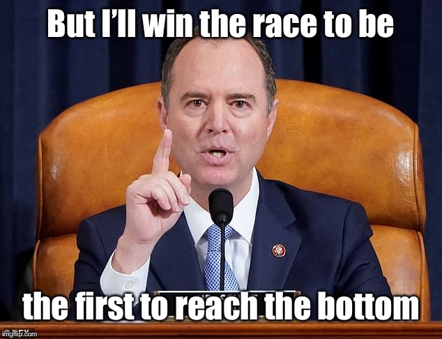 shiff | But I’ll win the race to be the first to reach the bottom | image tagged in shiff | made w/ Imgflip meme maker