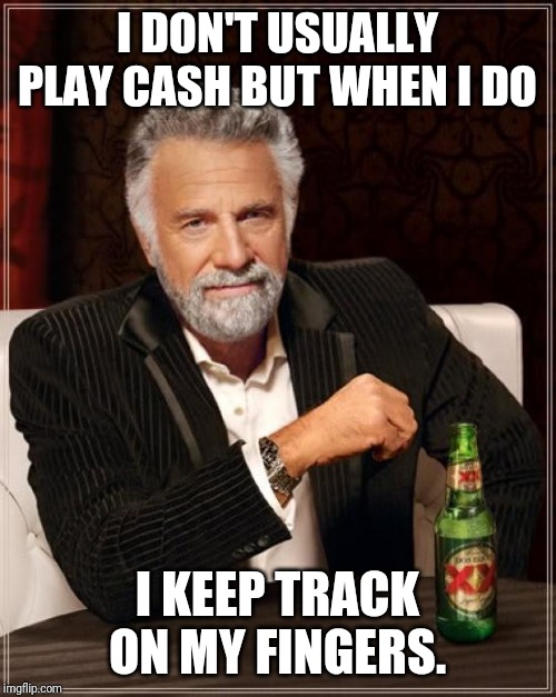 The Most Interesting Man In The World Meme | I DON'T USUALLY PLAY CASH BUT WHEN I DO; I KEEP TRACK ON MY FINGERS. | image tagged in memes,the most interesting man in the world | made w/ Imgflip meme maker