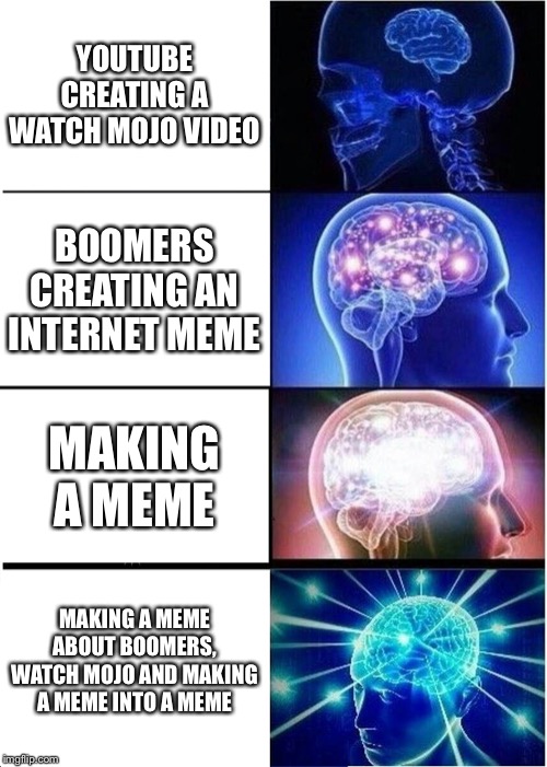 Memes are fun. | YOUTUBE CREATING A WATCH MOJO VIDEO; BOOMERS CREATING AN INTERNET MEME; MAKING A MEME; MAKING A MEME ABOUT BOOMERS, WATCH MOJO AND MAKING A MEME INTO A MEME | image tagged in memes,expanding brain | made w/ Imgflip meme maker