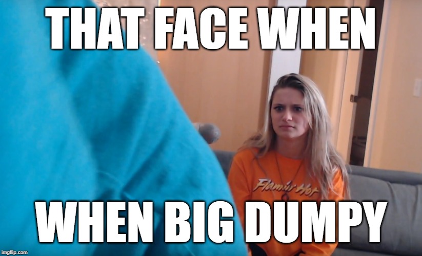 THAT FACE WHEN; WHEN BIG DUMPY | image tagged in CallMeCarson | made w/ Imgflip meme maker