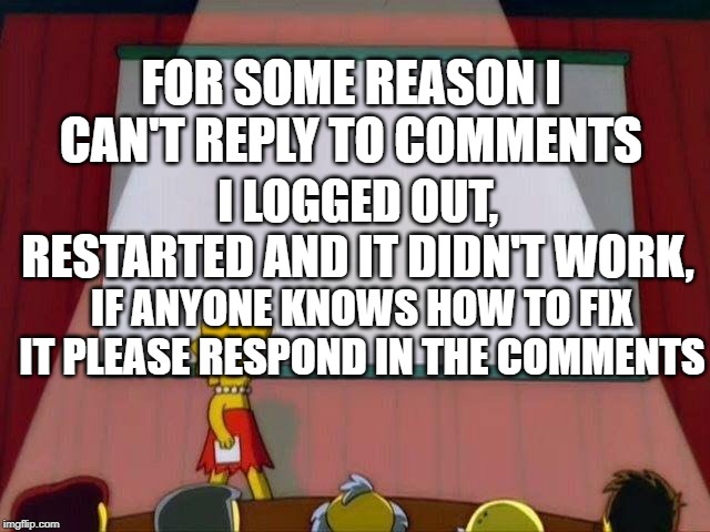 Lisa Simpson's Presentation | FOR SOME REASON I CAN'T REPLY TO COMMENTS; I LOGGED OUT, RESTARTED AND IT DIDN'T WORK, IF ANYONE KNOWS HOW TO FIX IT PLEASE RESPOND IN THE COMMENTS | image tagged in lisa simpson's presentation | made w/ Imgflip meme maker