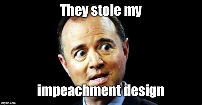 shiff | They stole my impeachment design | image tagged in shiff | made w/ Imgflip meme maker