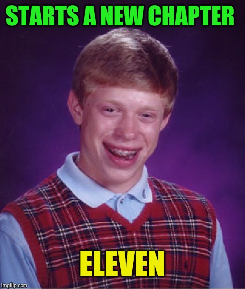 Bad Luck Brian Meme | STARTS A NEW CHAPTER; ELEVEN | image tagged in memes,bad luck brian | made w/ Imgflip meme maker