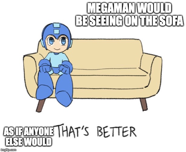 Megaman on Sofa | MEGAMAN WOULD BE SEEING ON THE SOFA; AS IF ANYONE ELSE WOULD | image tagged in megaman,sofa,memes | made w/ Imgflip meme maker