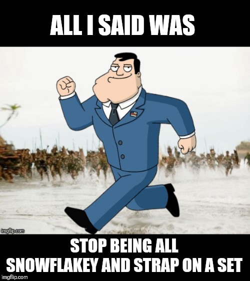 American Dad Being Chased | ALL I SAID WAS; STOP BEING ALL SNOWFLAKEY AND STRAP ON A SET | image tagged in american dad being chased,memes,american dad,jack sparrow being chased | made w/ Imgflip meme maker
