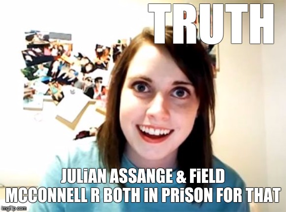 #FREEFiELD | TRUTH; JULiAN ASSANGE & FiELD MCCONNELL R BOTH iN PRiSON FOR THAT | image tagged in overly attached girlfriend,julian assange,the great awakening,space force,jfk,x x everywhere | made w/ Imgflip meme maker