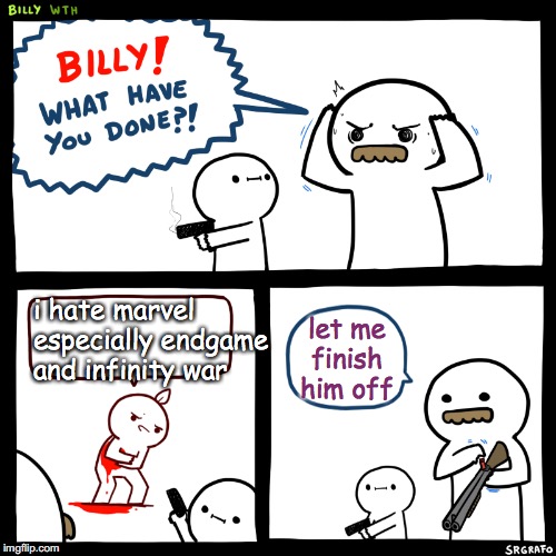 Billy, What Have You Done | i hate marvel especially endgame and infinity war; let me finish him off | image tagged in billy what have you done | made w/ Imgflip meme maker