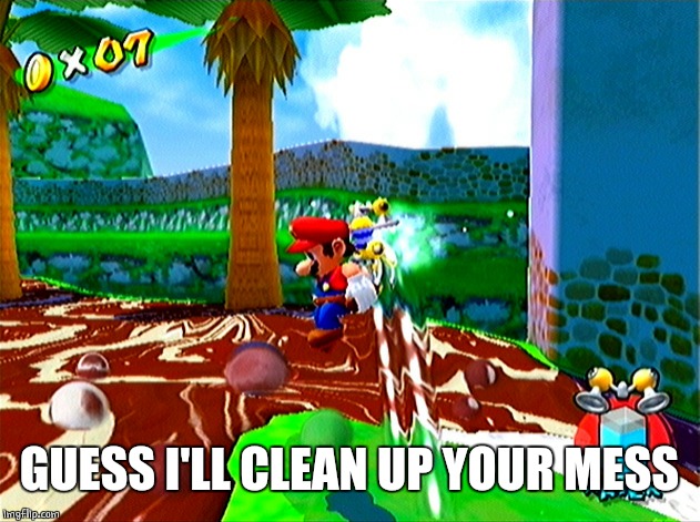 Remember Super Mario Sunshine | GUESS I'LL CLEAN UP YOUR MESS | image tagged in remember super mario sunshine | made w/ Imgflip meme maker