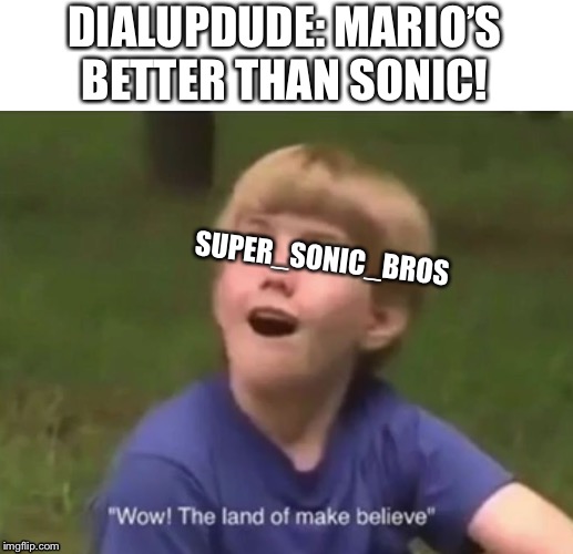 The Land of Make Believe | DIALUPDUDE: MARIO’S BETTER THAN SONIC! SUPER_SONIC_BROS | image tagged in the land of make believe | made w/ Imgflip meme maker