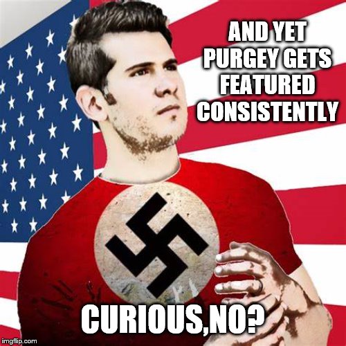 AND YET PURGEY GETS FEATURED CONSISTENTLY CURIOUS,NO? | made w/ Imgflip meme maker