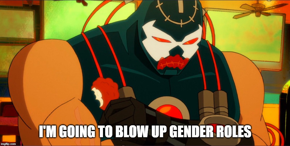 Sulky Bane says trans rights. |  I'M GOING TO BLOW UP GENDER ROLES | image tagged in bane,harley quinn | made w/ Imgflip meme maker