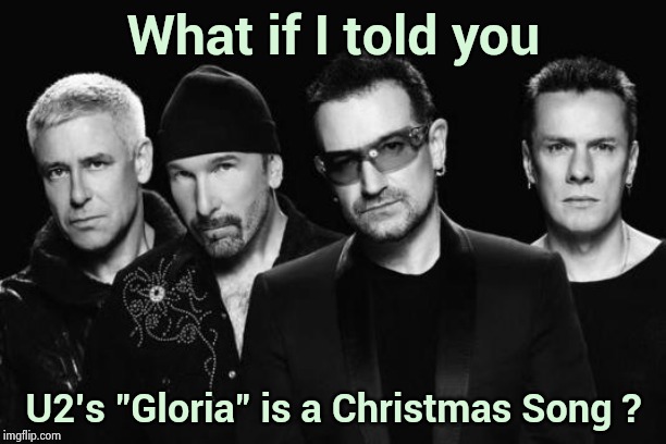 Based on "Angels we have heard on high" | What if I told you; U2's "Gloria" is a Christmas Song ? | image tagged in u2 band,christmas music,classic rock,not about a girl,christmas carol,happy holidays | made w/ Imgflip meme maker