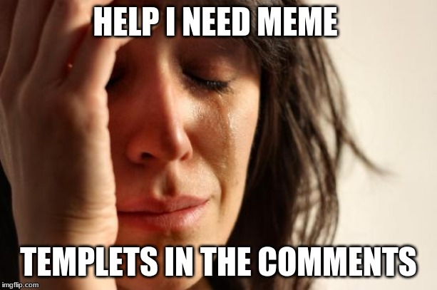 got any good meme temples | HELP I NEED MEME; TEMPLETS IN THE COMMENTS | image tagged in memes,first world problems,i need a meme | made w/ Imgflip meme maker