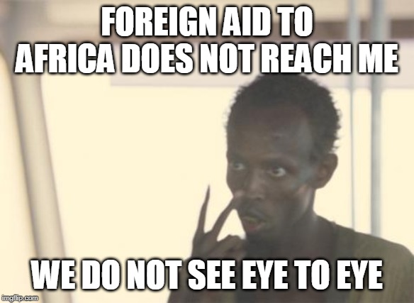 Crony governments overseas are starving for more money | FOREIGN AID TO AFRICA DOES NOT REACH ME; WE DO NOT SEE EYE TO EYE | image tagged in memes,i'm the captain now,africa,foreign aid,corruption | made w/ Imgflip meme maker