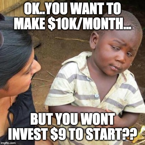 Third World Skeptical Kid | OK..YOU WANT TO MAKE $10K/MONTH... BUT YOU WONT INVEST $9 TO START?? | image tagged in memes,third world skeptical kid | made w/ Imgflip meme maker