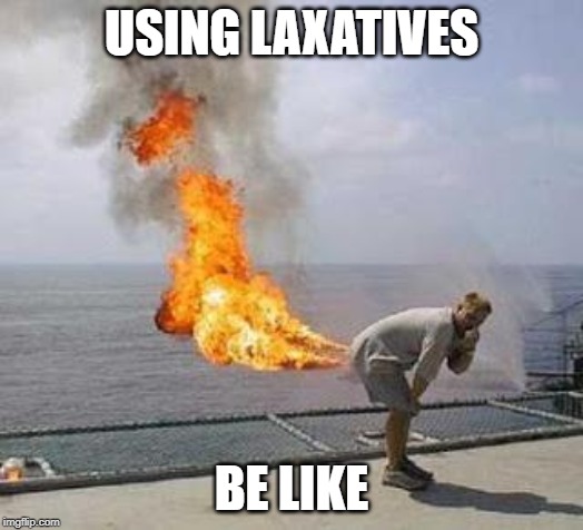 Fart | USING LAXATIVES; BE LIKE | image tagged in fart | made w/ Imgflip meme maker