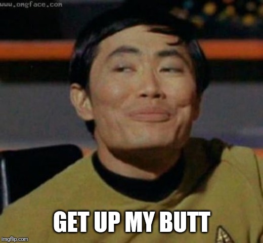 sulu | GET UP MY BUTT | image tagged in sulu | made w/ Imgflip meme maker