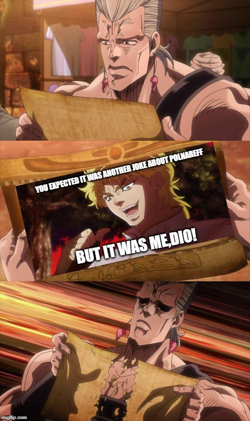JoJo Scroll Of Truth | YOU EXPECTED IT WAS ANOTHER JOKE ABOUT POLNAREFF; BUT IT WAS ME,DIO! | image tagged in jojo scroll of truth,jojo's bizarre adventure,dio brando | made w/ Imgflip meme maker