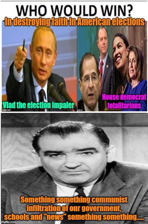 He was right all along | Something something communist infiltration of our government, schools and "news" something something..... | image tagged in memes,who would win,election 2020,democrat socialists,maga,trump 2020 | made w/ Imgflip meme maker