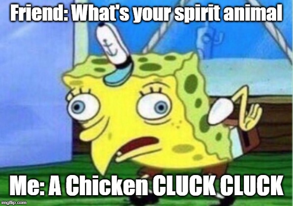 Mocking Spongebob | Friend: What's your spirit animal; Me: A Chicken CLUCK CLUCK | image tagged in memes,mocking spongebob | made w/ Imgflip meme maker