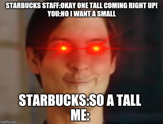 STARBUCKS STAFF:OKAY ONE TALL COMING RIGHT UP!
YOU:NO I WANT A SMALL; STARBUCKS:SO A TALL
ME: | image tagged in spiderman peter parker | made w/ Imgflip meme maker