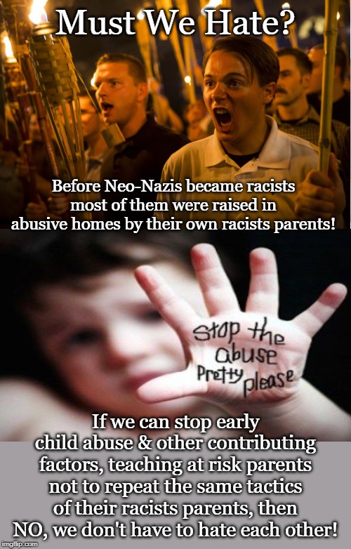 Hide the Pain Harold Meme | Must We Hate? Before Neo-Nazis became racists most of them were raised in abusive homes by their own racists parents! If we can stop early child abuse & other contributing factors, teaching at risk parents not to repeat the same tactics of their racists parents, then NO, we don't have to hate each other! | image tagged in memes,hide the pain harold | made w/ Imgflip meme maker